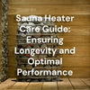 Sauna Heater Care Guide: Ensuring Longevity and Optimal Performance