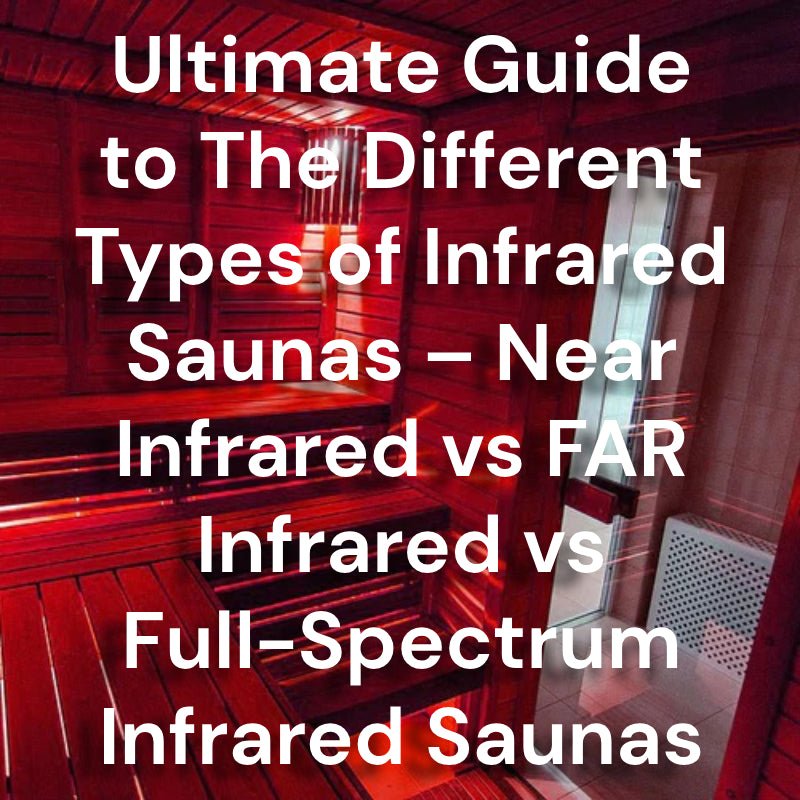 Ultimate Guide to The Different Types of Infrared Saunas – Near Infrared vs FAR Infrared vs Full-Spectrum Infrared Saunas